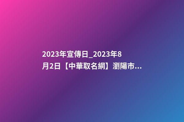 2023年宣傳日_2023年8月2日【中華取名網】瀏陽市XXX叉車公司簽約-第1張-公司起名-玄機派