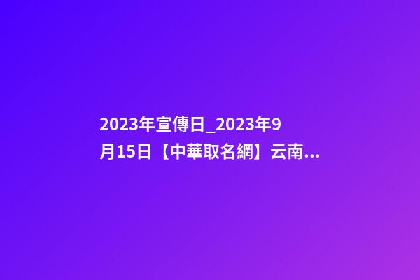 2023年宣傳日_2023年9月15日【中華取名網】云南玉溪XXX貿易公司簽約