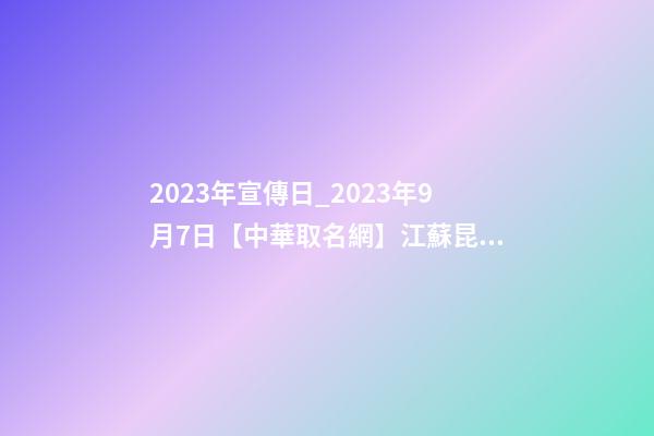 2023年宣傳日_2023年9月7日【中華取名網】江蘇昆山市XXX五金簽約-第1張-公司起名-玄機派