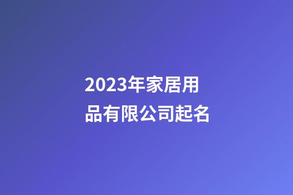 2023年家居用品有限公司起名-第1張-公司起名-玄機派