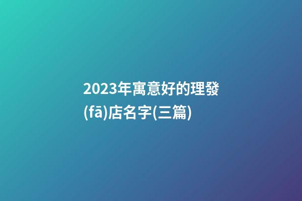 2023年寓意好的理發(fā)店名字(三篇)-第1張-店鋪起名-玄機(jī)派