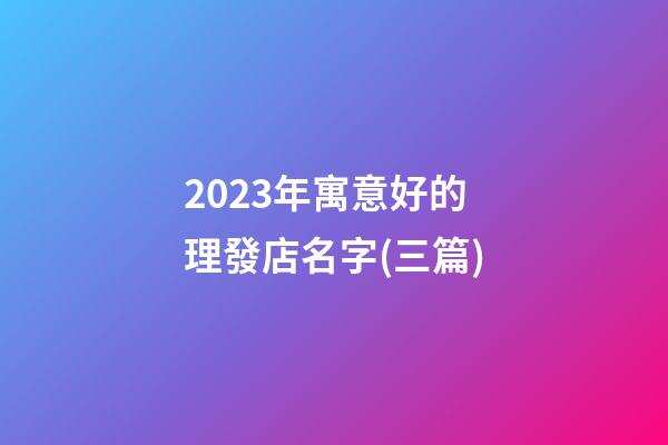 2023年寓意好的理發店名字(三篇)-第1張-店鋪起名-玄機派