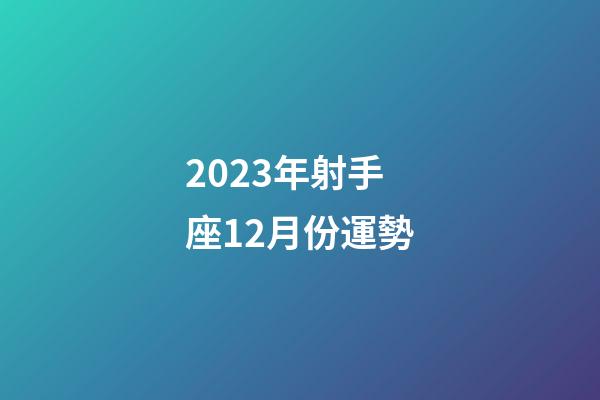 2023年射手座12月份運勢-第1張-星座運勢-玄機派