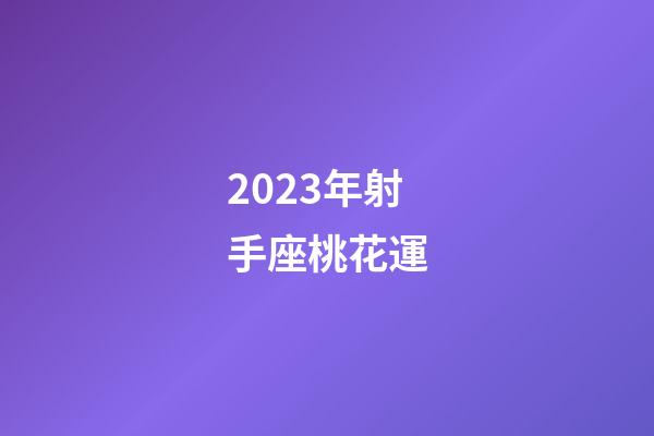 2023年射手座桃花運