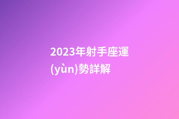 2023年射手座運(yùn)勢詳解-第1張-星座運(yùn)勢-玄機(jī)派