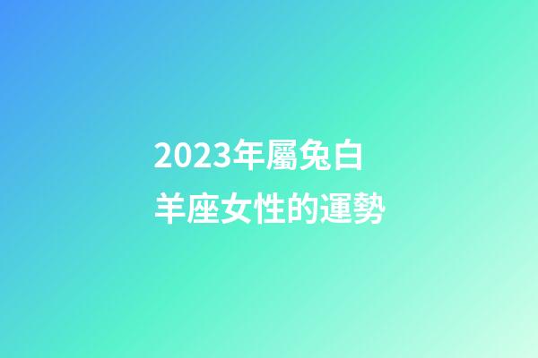 2023年屬兔白羊座女性的運勢-第1張-星座運勢-玄機派