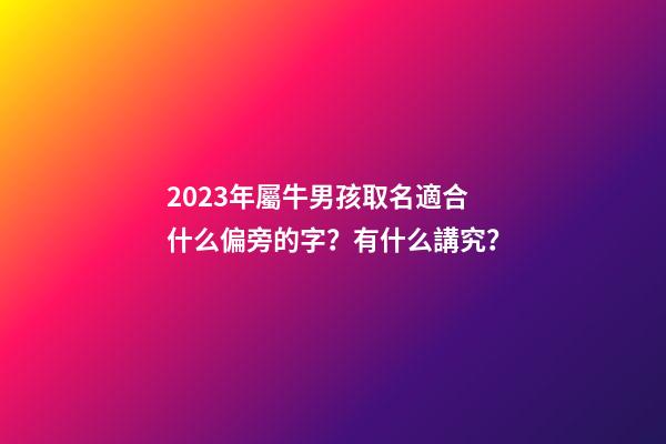 2023年屬牛男孩取名適合什么偏旁的字？有什么講究？
