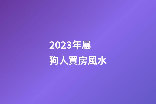 2023年屬狗人買房風水