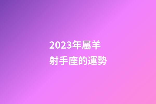 2023年屬羊射手座的運勢-第1張-星座運勢-玄機派