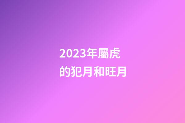 2023年屬虎的犯月和旺月