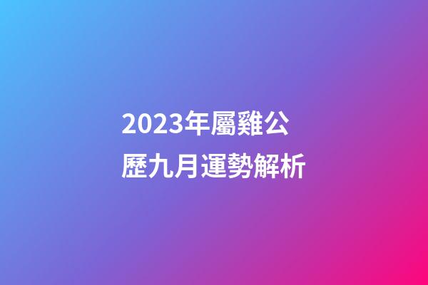 2023年屬雞公歷九月運勢解析