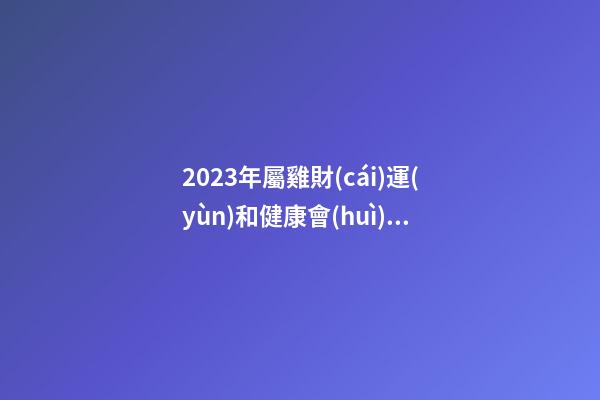 2023年屬雞財(cái)運(yùn)和健康會(huì)面臨什么問(wèn)題