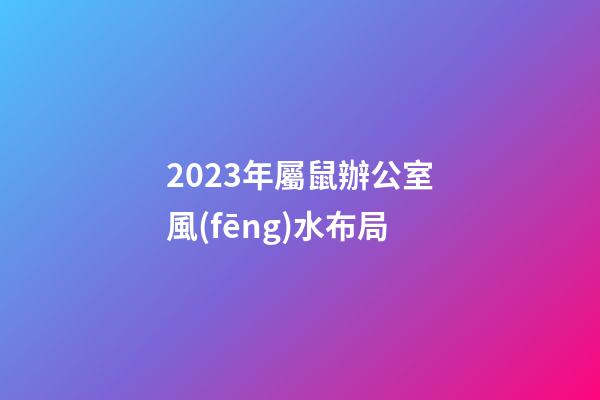 2023年屬鼠辦公室風(fēng)水布局