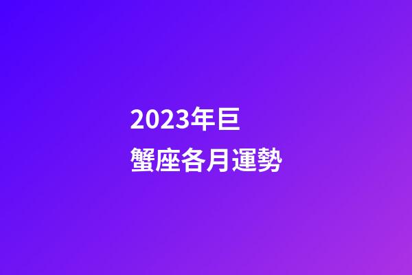 2023年巨蟹座各月運勢