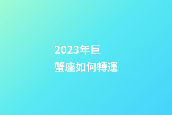 2023年巨蟹座如何轉運-第1張-星座運勢-玄機派