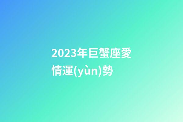 2023年巨蟹座愛情運(yùn)勢-第1張-星座運(yùn)勢-玄機(jī)派