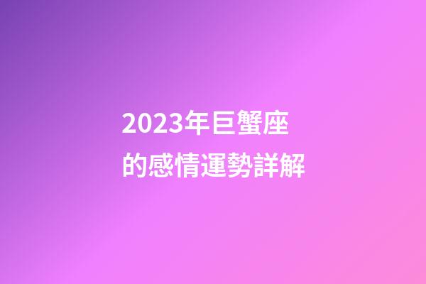 2023年巨蟹座的感情運勢詳解-第1張-星座運勢-玄機派