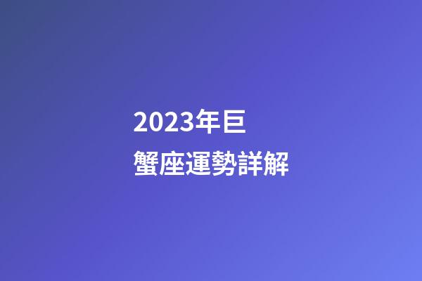 2023年巨蟹座運勢詳解-第1張-星座運勢-玄機派