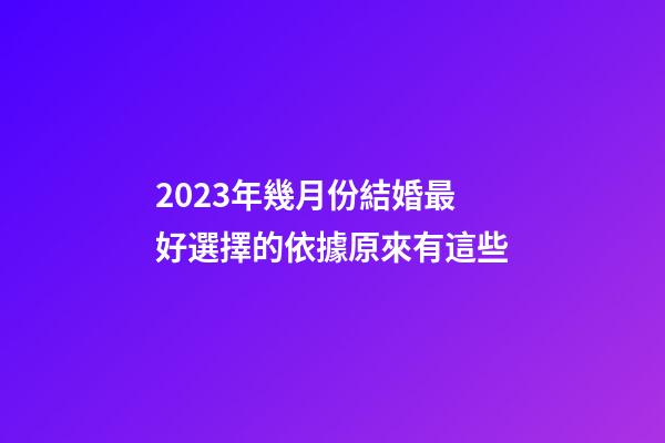 2023年幾月份結婚最好?選擇的依據原來有這些