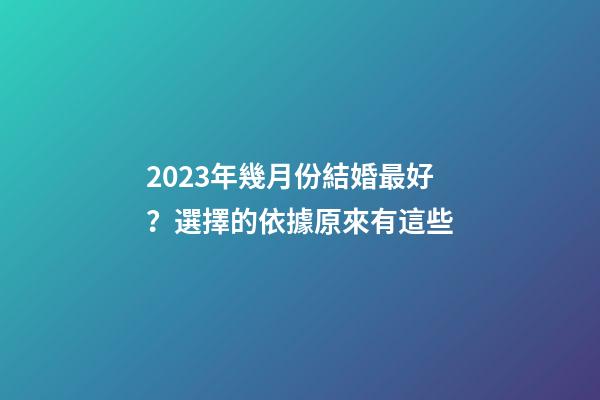 2023年幾月份結婚最好？選擇的依據原來有這些
