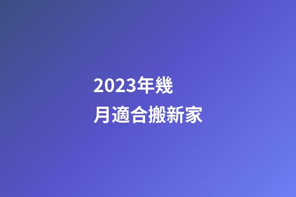 2023年幾月適合搬新家
