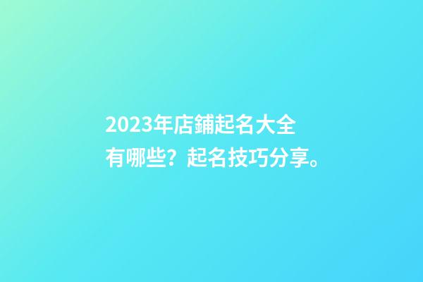 2023年店鋪起名大全有哪些？起名技巧分享。-第1張-店鋪起名-玄機派
