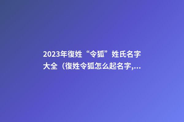 2023年復姓“令狐”姓氏名字大全（復姓令狐怎么起名字,女孩）