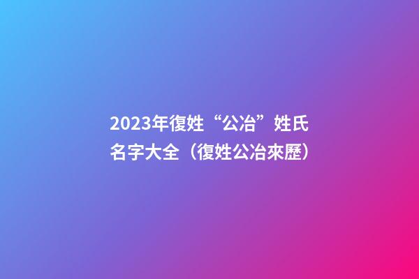 2023年復姓“公冶”姓氏名字大全（復姓公冶來歷）