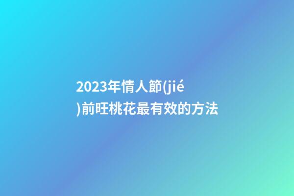 2023年情人節(jié)前旺桃花最有效的方法