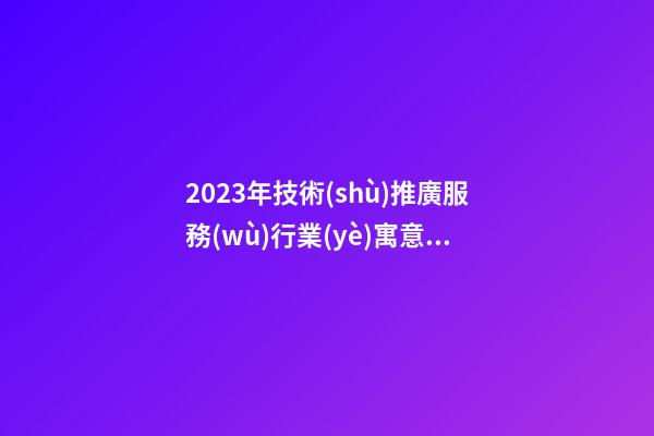 2023年技術(shù)推廣服務(wù)行業(yè)寓意吉祥的公司名稱