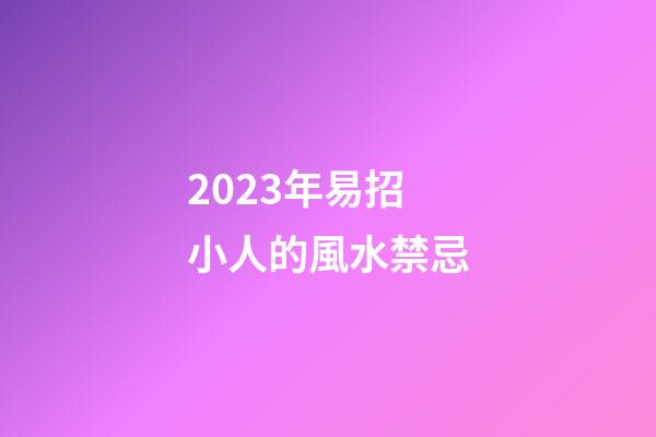 2023年易招小人的風水禁忌