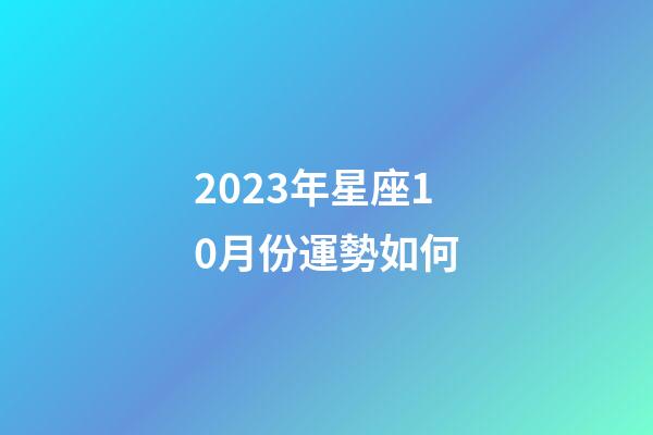 2023年星座10月份運勢如何-第1張-星座運勢-玄機派