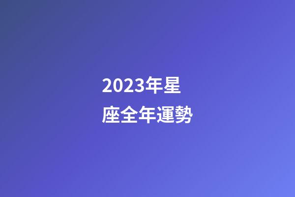 2023年星座全年運勢-第1張-星座運勢-玄機派