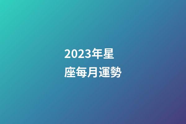 2023年星座每月運勢-第1張-星座運勢-玄機派