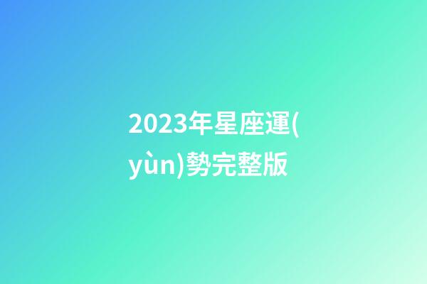 2023年星座運(yùn)勢完整版（星座運(yùn)勢2023年運(yùn)勢大全）-第1張-星座運(yùn)勢-玄機(jī)派