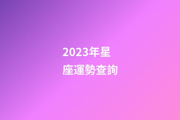 2023年星座運勢查詢（2023年的星座是什么星座）-第1張-星座運勢-玄機派