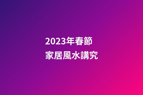 2023年春節家居風水講究