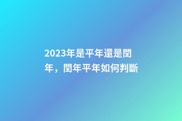 2023年是平年還是閏年，閏年平年如何判斷