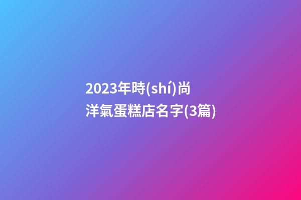 2023年時(shí)尚洋氣蛋糕店名字(3篇)-第1張-店鋪起名-玄機(jī)派