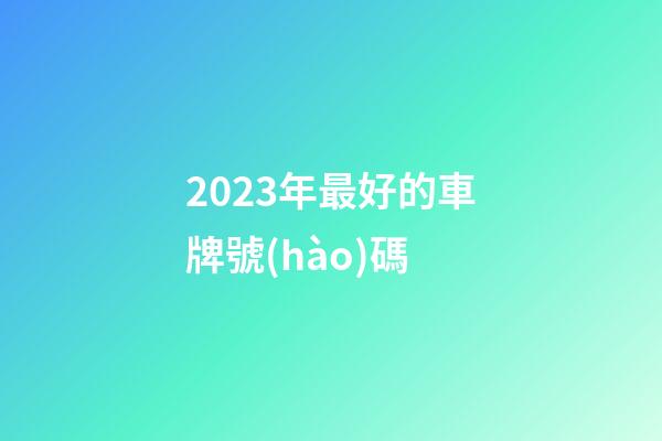 2023年最好的車牌號(hào)碼