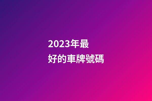 2023年最好的車牌號碼