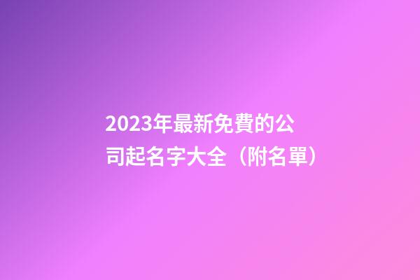 2023年最新免費的公司起名字大全（附名單）
