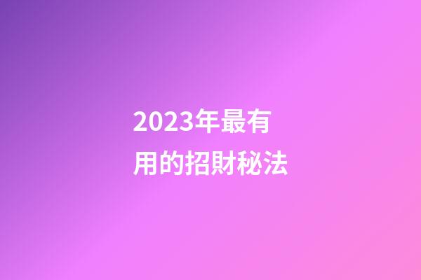 2023年最有用的招財秘法