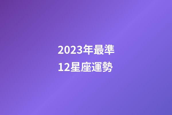 2023年最準12星座運勢-第1張-星座運勢-玄機派