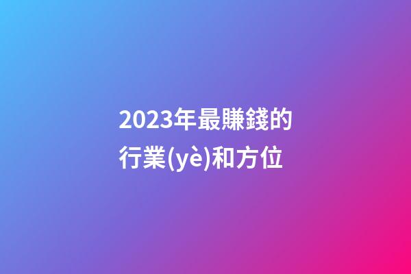 2023年最賺錢的行業(yè)和方位
