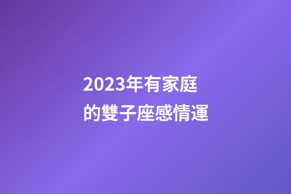 2023年有家庭的雙子座感情運-第1張-星座運勢-玄機派