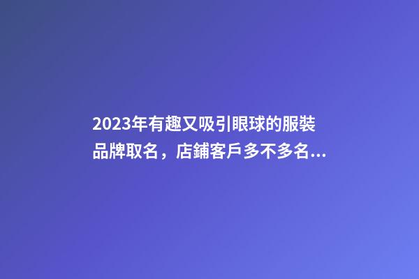 2023年有趣又吸引眼球的服裝品牌取名，店鋪客戶多不多名字來決定-名學網