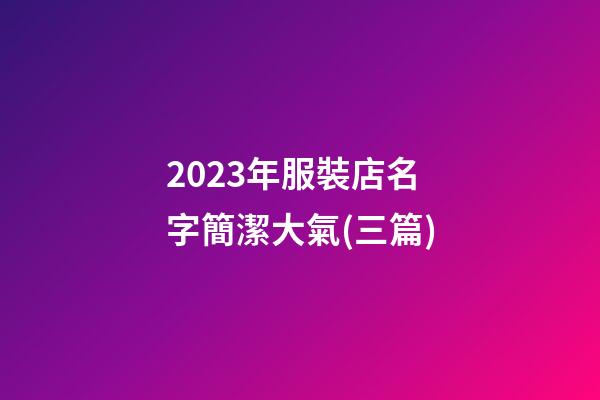 2023年服裝店名字簡潔大氣(三篇)-第1張-店鋪起名-玄機派