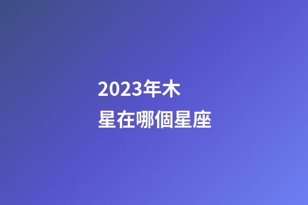 2023年木星在哪個星座-第1張-星座運(yùn)勢-玄機(jī)派