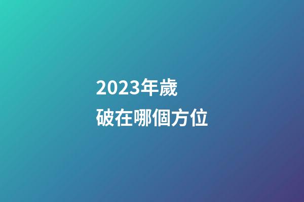 2023年歲破在哪個方位